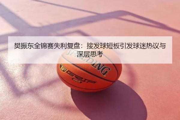 樊振东全锦赛失利复盘：接发球短板引发球迷热议与深层思考